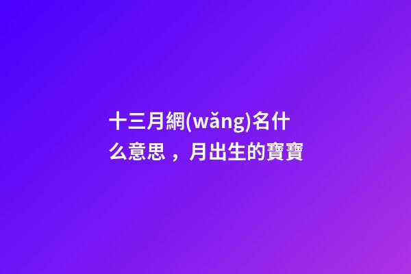 十三月網(wǎng)名什么意思，月出生的寶寶-第1張-觀點-玄機派